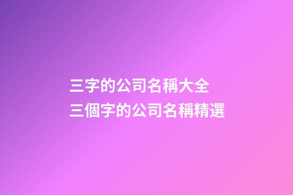 三字的公司名稱大全 三個字的公司名稱精選-第1張-公司起名-玄機派